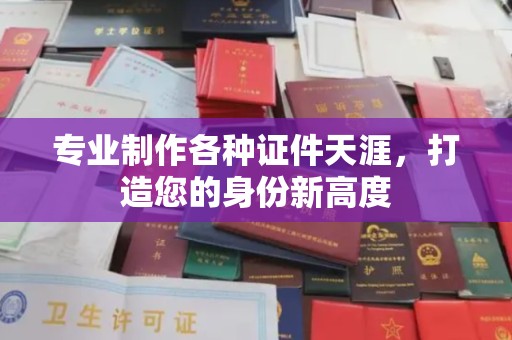 松山专业制作各种证件天涯，打造您的身份新高度