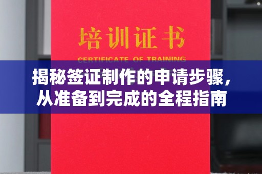 茄萣揭秘签证制作的申请步骤，从准备到完成的全程指南
