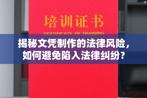 土城揭秘文凭制作的法律风险，如何避免陷入法律纠纷？